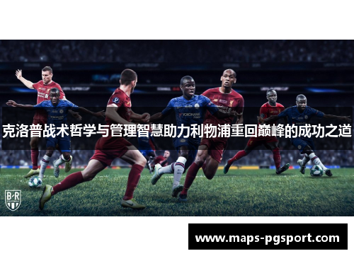 克洛普战术哲学与管理智慧助力利物浦重回巅峰的成功之道