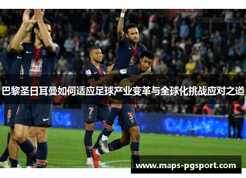 巴黎圣日耳曼如何适应足球产业变革与全球化挑战应对之道