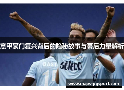 意甲豪门复兴背后的隐秘故事与幕后力量解析