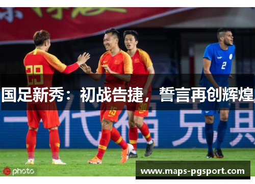 国足新秀：初战告捷，誓言再创辉煌