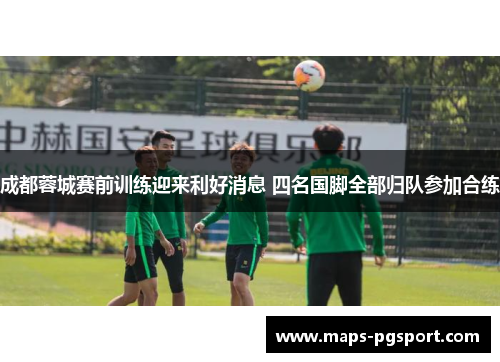成都蓉城赛前训练迎来利好消息 四名国脚全部归队参加合练