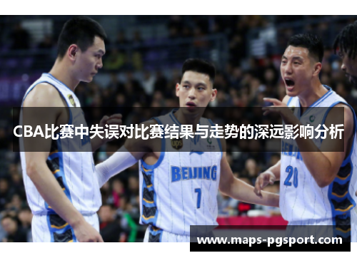 CBA比赛中失误对比赛结果与走势的深远影响分析