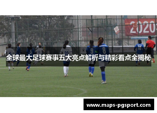 全球最大足球赛事五大亮点解析与精彩看点全揭秘
