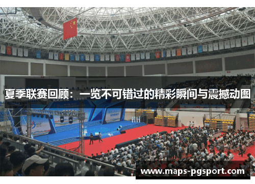 夏季联赛回顾：一览不可错过的精彩瞬间与震撼动图