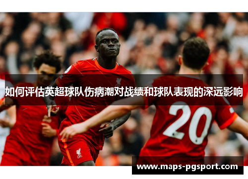 如何评估英超球队伤病潮对战绩和球队表现的深远影响