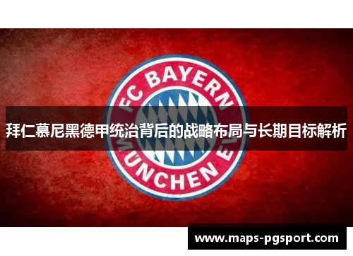 拜仁慕尼黑德甲统治背后的战略布局与长期目标解析