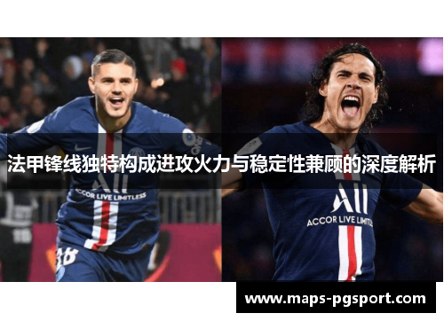 法甲锋线独特构成进攻火力与稳定性兼顾的深度解析