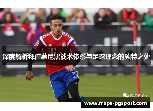 深度解析拜仁慕尼黑战术体系与足球理念的独特之处