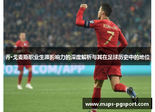 乔·戈麦斯职业生涯影响力的深度解析与其在足球历史中的地位