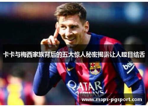 卡卡与梅西家族背后的五大惊人秘密揭露让人瞠目结舌