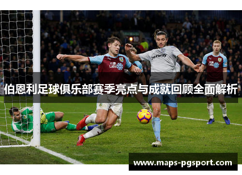 伯恩利足球俱乐部赛季亮点与成就回顾全面解析