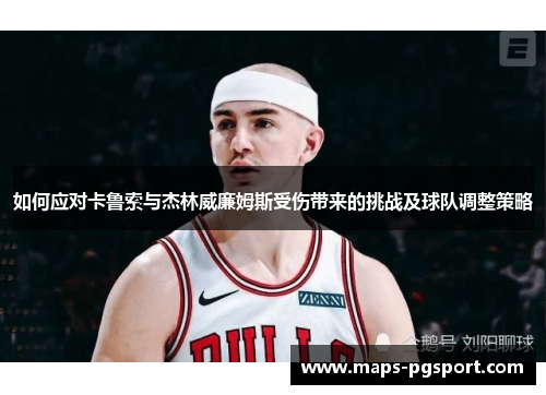 如何应对卡鲁索与杰林威廉姆斯受伤带来的挑战及球队调整策略