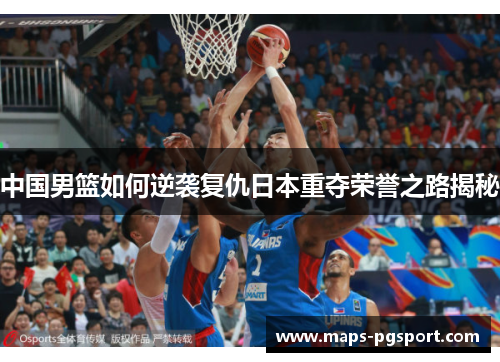 中国男篮如何逆袭复仇日本重夺荣誉之路揭秘