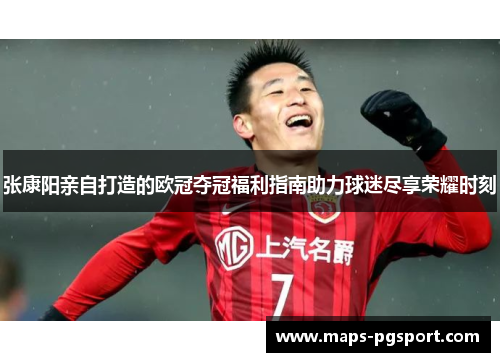 张康阳亲自打造的欧冠夺冠福利指南助力球迷尽享荣耀时刻