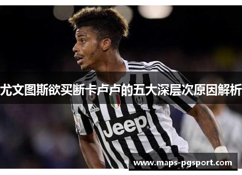 尤文图斯欲买断卡卢卢的五大深层次原因解析