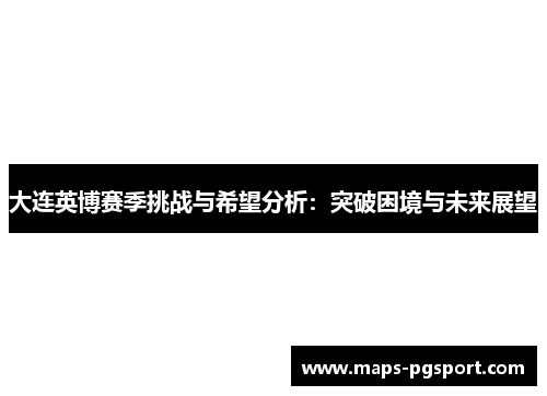 大连英博赛季挑战与希望分析：突破困境与未来展望