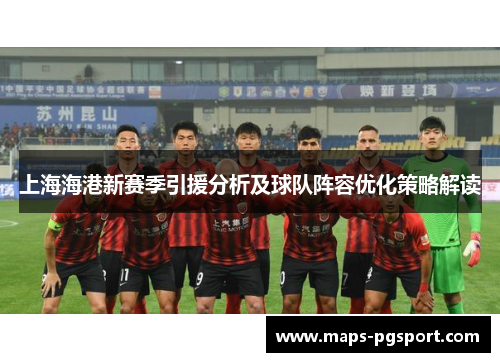 上海海港新赛季引援分析及球队阵容优化策略解读