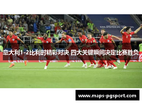意大利1-2比利时精彩对决 四大关键瞬间决定比赛胜负