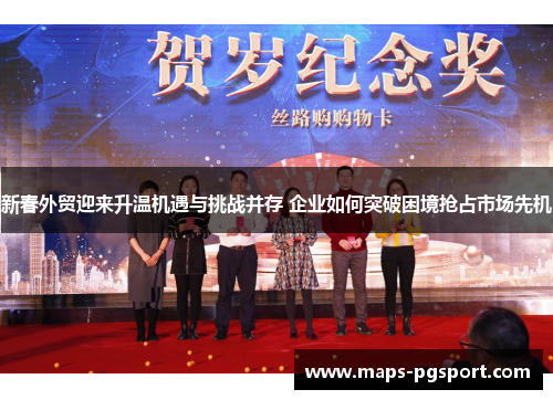 新春外贸迎来升温机遇与挑战并存 企业如何突破困境抢占市场先机