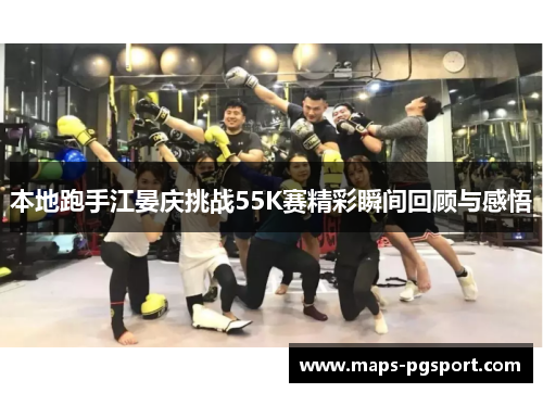 本地跑手江晏庆挑战55K赛精彩瞬间回顾与感悟