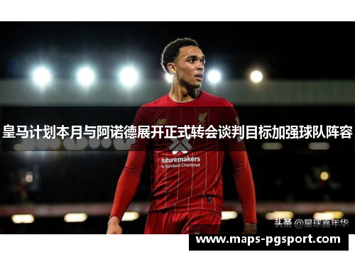皇马计划本月与阿诺德展开正式转会谈判目标加强球队阵容