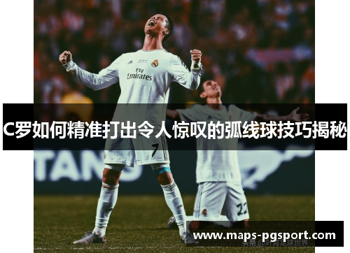 C罗如何精准打出令人惊叹的弧线球技巧揭秘