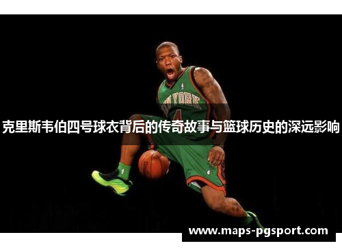 克里斯韦伯四号球衣背后的传奇故事与篮球历史的深远影响