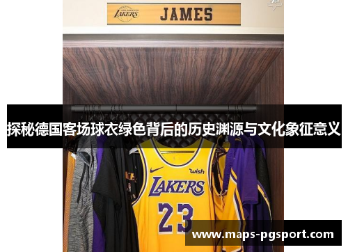 探秘德国客场球衣绿色背后的历史渊源与文化象征意义