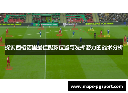 探索西格诺里最佳踢球位置与发挥潜力的战术分析