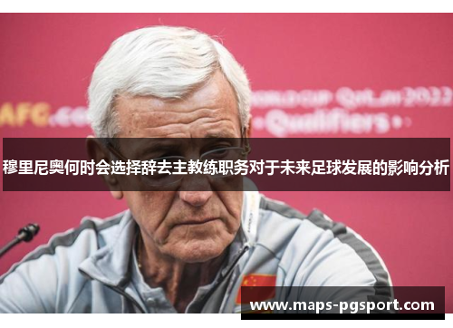穆里尼奥何时会选择辞去主教练职务对于未来足球发展的影响分析