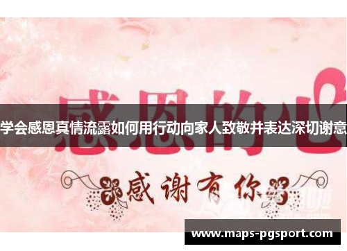 学会感恩真情流露如何用行动向家人致敬并表达深切谢意