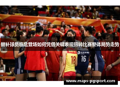 替补球员临危登场如何凭借关键表现扭转比赛整体局势走势