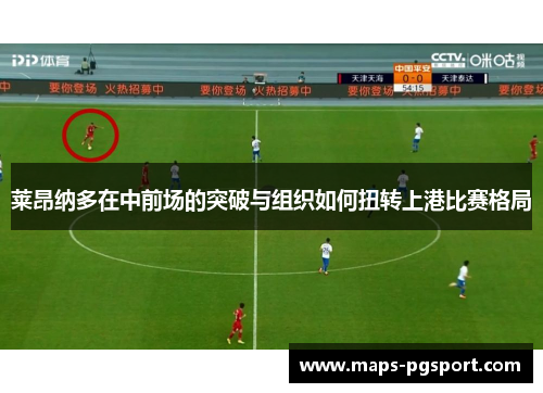 莱昂纳多在中前场的突破与组织如何扭转上港比赛格局