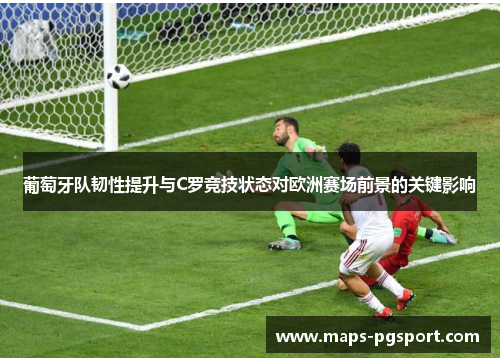 葡萄牙队韧性提升与C罗竞技状态对欧洲赛场前景的关键影响