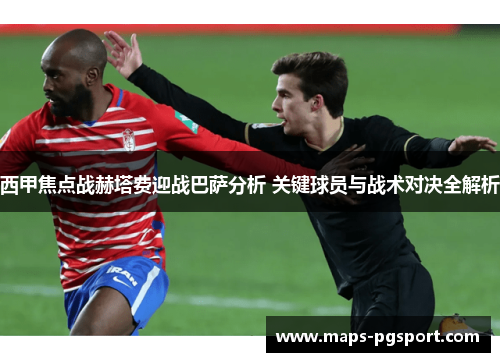 西甲焦点战赫塔费迎战巴萨分析 关键球员与战术对决全解析 西甲焦点战赫塔费迎战巴萨分析 关键球员与战术对决全解析