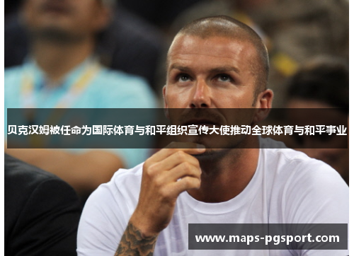 贝克汉姆被任命为国际体育与和平组织宣传大使推动全球体育与和平事业
