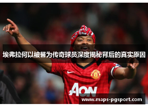 埃弗拉何以被誉为传奇球员深度揭秘背后的真实原因