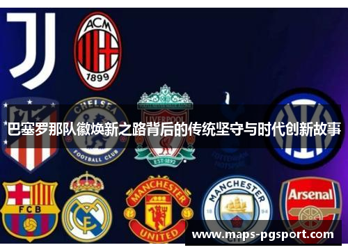 巴塞罗那队徽焕新之路背后的传统坚守与时代创新故事