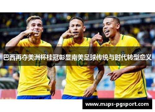 巴西再夺美洲杯桂冠彰显南美足球传统与时代转型意义