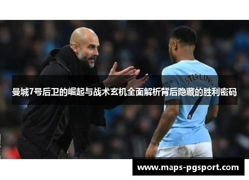 曼城7号后卫的崛起与战术玄机全面解析背后隐藏的胜利密码 曼城7号后卫的崛起与战术玄机全面解析背后隐藏的胜利密码