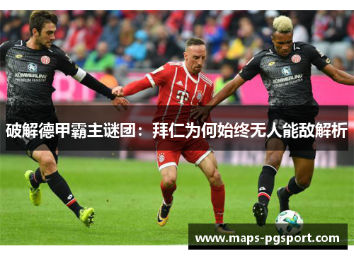 破解德甲霸主谜团：拜仁为何始终无人能敌解析
