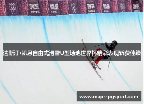 达斯汀·凯恩自由式滑雪U型场地世界杯精彩表现斩获佳绩 达斯汀·凯恩自由式滑雪U型场地世界杯精彩表现斩获佳绩