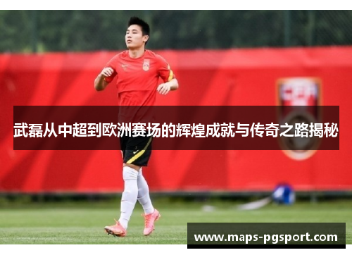 武磊从中超到欧洲赛场的辉煌成就与传奇之路揭秘 武磊从中超到欧洲赛场的辉煌成就与传奇之路揭秘