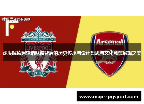 深度解读阿森纳队徽背后的历史传承与设计哲思与文化意蕴展现之美 深度解读阿森纳队徽背后的历史传承与设计哲思与文化意蕴展现之美