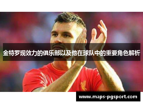 金特罗现效力的俱乐部以及他在球队中的重要角色解析 金特罗现效力的俱乐部以及他在球队中的重要角色解析
