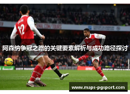 阿森纳争冠之路的关键要素解析与成功路径探讨