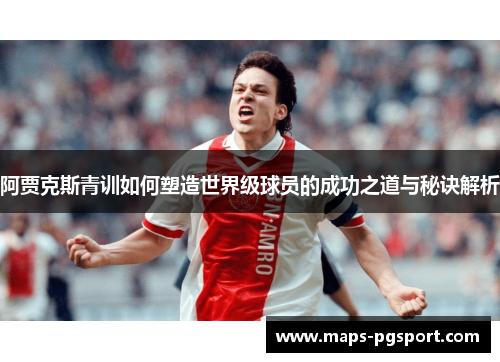 阿贾克斯青训如何塑造世界级球员的成功之道与秘诀解析
