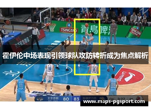 霍伊伦中场表现引领球队攻防转折成为焦点解析