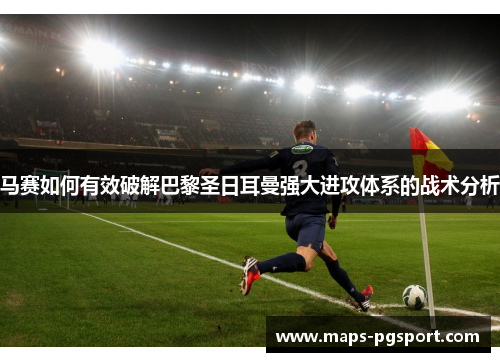 马赛如何有效破解巴黎圣日耳曼强大进攻体系的战术分析