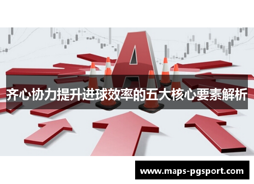 齐心协力提升进球效率的五大核心要素解析
